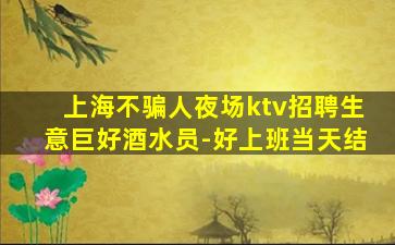 上海不骗人夜场ktv招聘生意巨好酒水员-好上班当天结